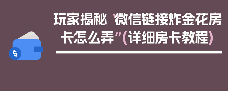 玩家揭秘“微信链接炸金花房卡怎么弄”(详细房卡教程)
