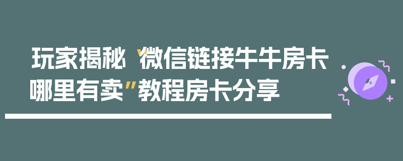 玩家揭秘“微信链接牛牛房卡哪里有卖”教程房卡分享