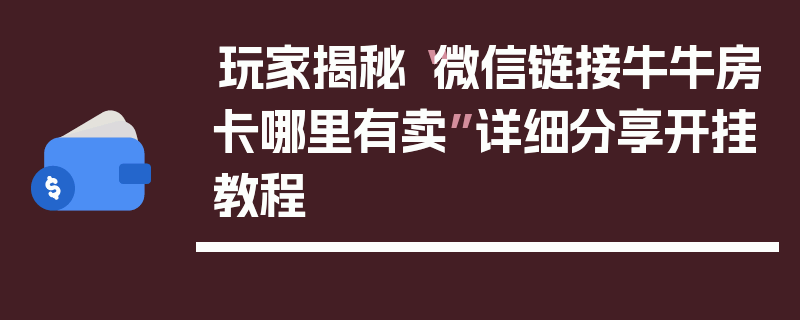 玩家揭秘“微信链接牛牛房卡哪里有卖”详细分享开挂教程