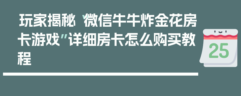 玩家揭秘“微信牛牛炸金花房卡游戏”详细房卡怎么购买教程