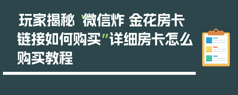 玩家揭秘“微信炸·金花房卡链接如何购买”详细房卡怎么购买教程