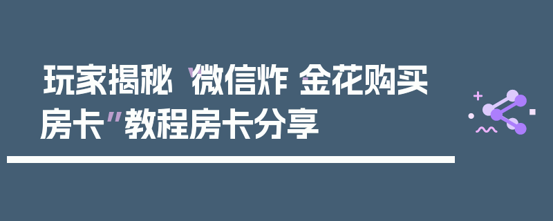玩家揭秘“微信炸·金花购买房卡”教程房卡分享
