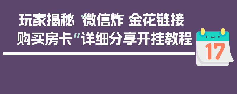 玩家揭秘“微信炸·金花链接购买房卡”详细分享开挂教程