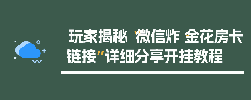 玩家揭秘“微信炸·金花房卡链接”详细分享开挂教程