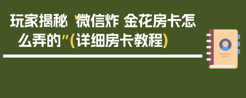 玩家揭秘“微信炸·金花房卡怎么弄的”(详细房卡教程)