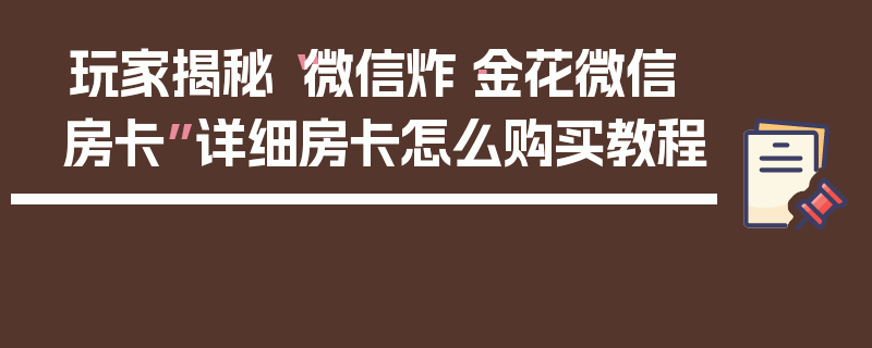 玩家揭秘“微信炸·金花微信房卡”详细房卡怎么购买教程