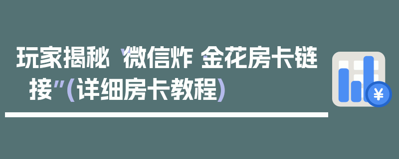 玩家揭秘“微信炸·金花房卡链接”(详细房卡教程)