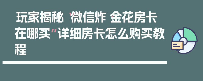 玩家揭秘“微信炸·金花房卡在哪买”详细房卡怎么购买教程