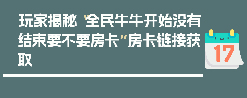玩家揭秘“全民牛牛开始没有结束要不要房卡”房卡链接获取
