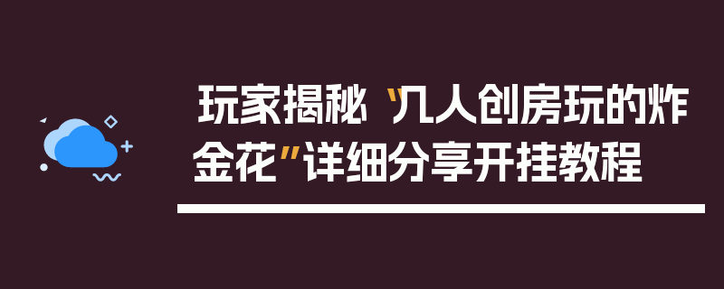 玩家揭秘“几人创房玩的炸金花”详细分享开挂教程