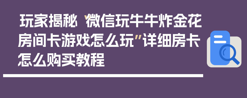 玩家揭秘“微信玩牛牛炸金花房间卡游戏怎么玩”详细房卡怎么购买教程