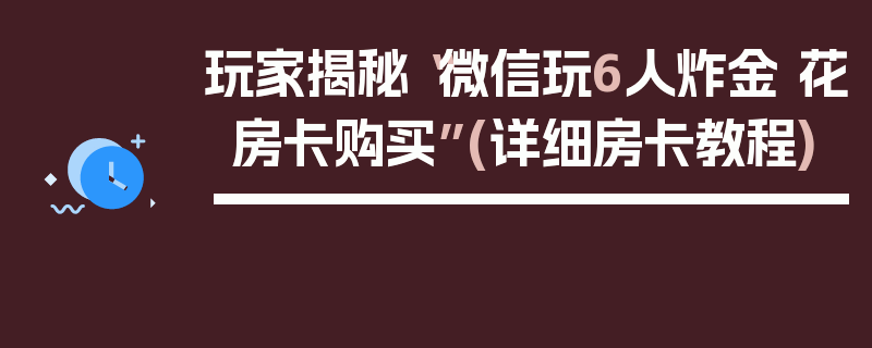 玩家揭秘“微信玩6人炸金 花房卡购买”(详细房卡教程)