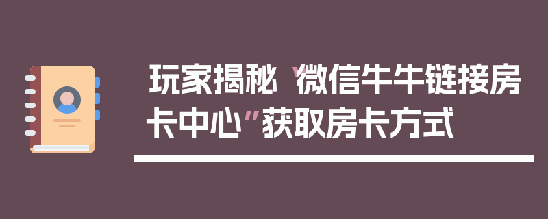 玩家揭秘“微信牛牛链接房卡中心”获取房卡方式