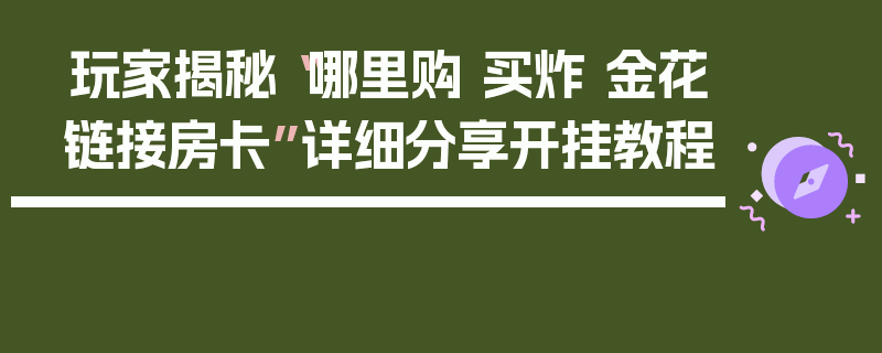玩家揭秘“哪里购 买炸 金花链接房卡”详细分享开挂教程