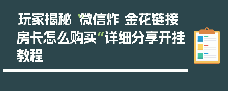 玩家揭秘“微信炸 金花链接房卡怎么购买”详细分享开挂教程