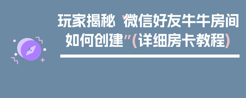 玩家揭秘“微信好友牛牛房间如何创建”(详细房卡教程)