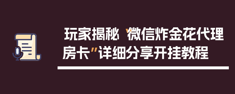 玩家揭秘“微信炸金花代理房卡”详细分享开挂教程