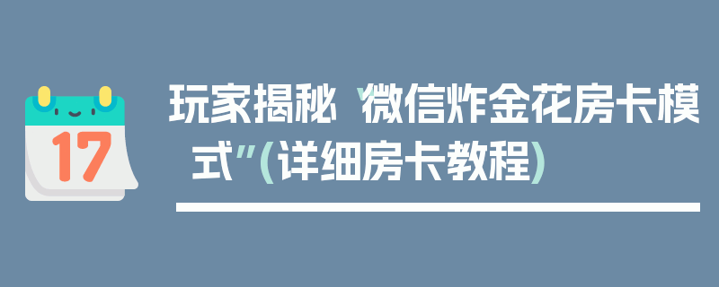 玩家揭秘“微信炸金花房卡模式”(详细房卡教程)