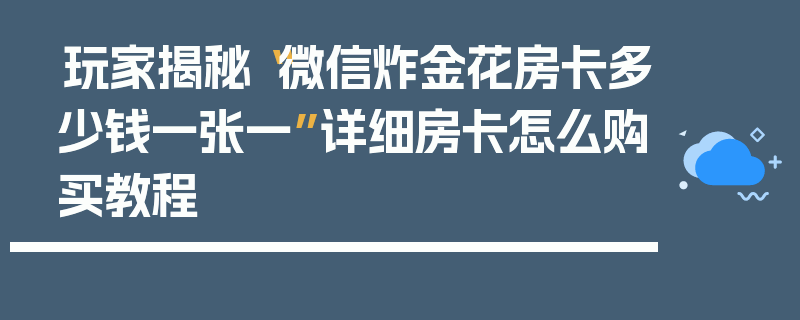 玩家揭秘“微信炸金花房卡多少钱一张一”详细房卡怎么购买教程