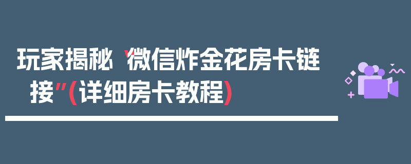 玩家揭秘“微信炸金花房卡链接”(详细房卡教程)