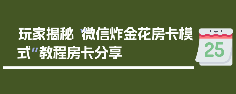 玩家揭秘“微信炸金花房卡模式”教程房卡分享