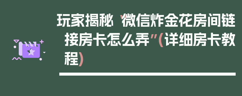 玩家揭秘“微信炸金花房间链接房卡怎么弄”(详细房卡教程)