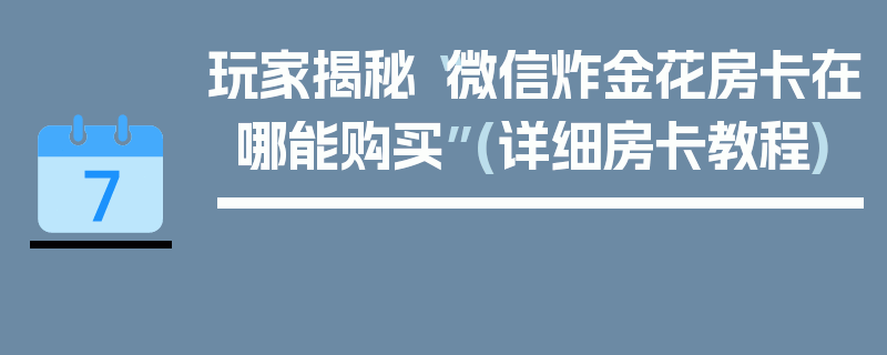 玩家揭秘“微信炸金花房卡在哪能购买”(详细房卡教程)