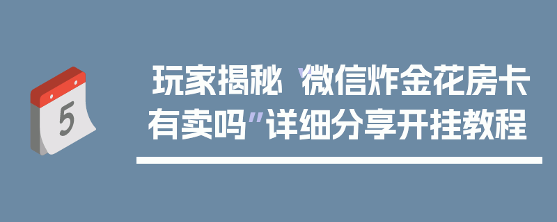 玩家揭秘“微信炸金花房卡有卖吗”详细分享开挂教程