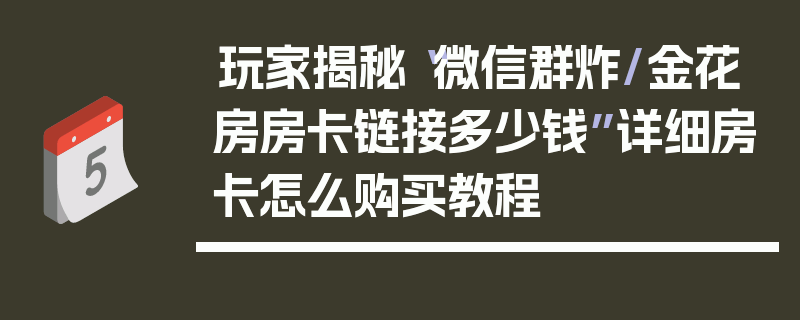 玩家揭秘“微信群炸/金花房房卡链接多少钱”详细房卡怎么购买教程