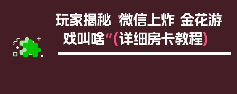 玩家揭秘“微信上炸 金花游戏叫啥”(详细房卡教程)