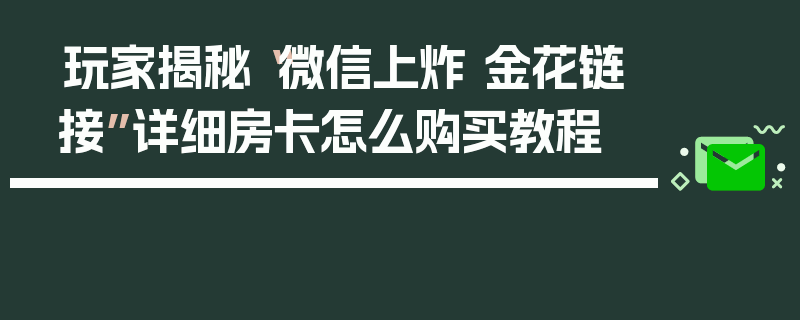 玩家揭秘“微信上炸 金花链接”详细房卡怎么购买教程