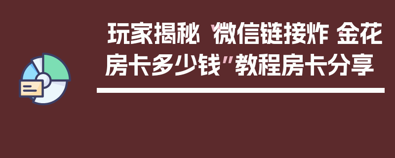 玩家揭秘“微信链接炸·金花房卡多少钱”教程房卡分享