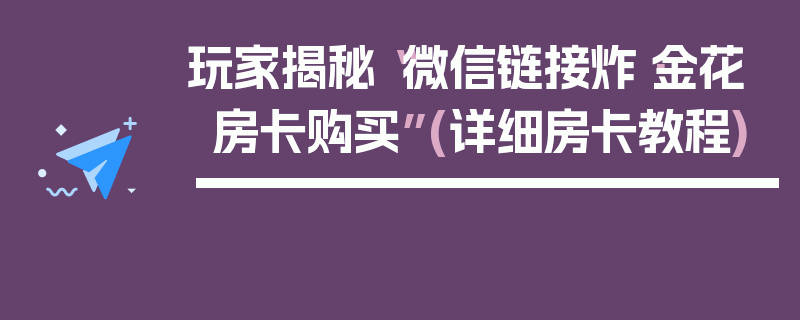 玩家揭秘“微信链接炸·金花房卡购买”(详细房卡教程)
