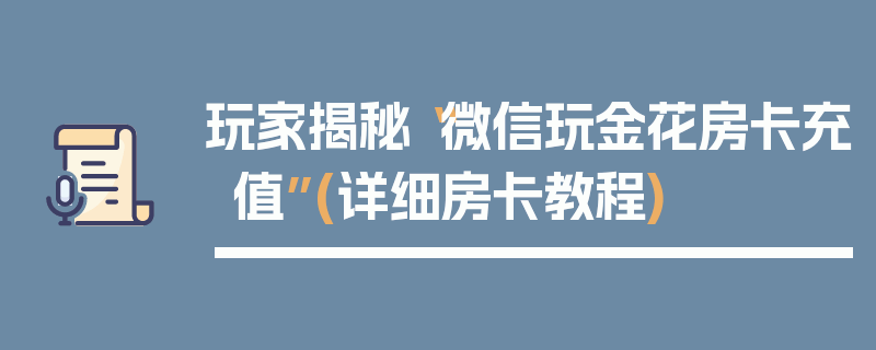 玩家揭秘“微信玩金花房卡充值”(详细房卡教程)
