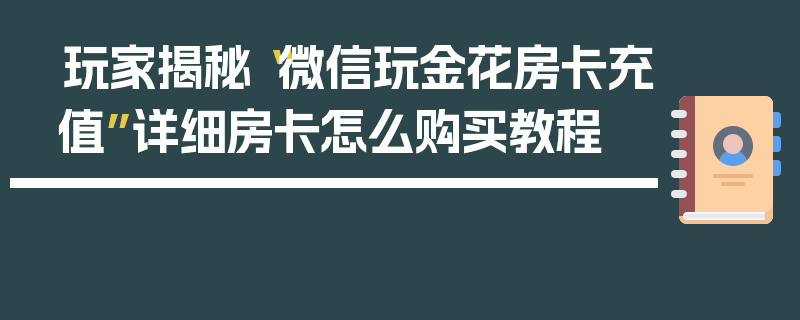 玩家揭秘“微信玩金花房卡充值”详细房卡怎么购买教程