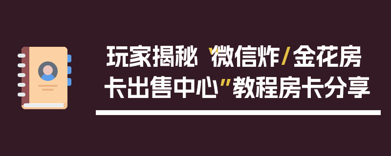 玩家揭秘“微信炸/金花房卡出售中心”教程房卡分享
