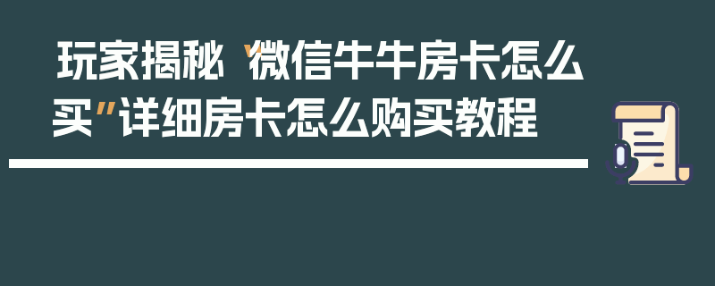 玩家揭秘“微信牛牛房卡怎么买”详细房卡怎么购买教程