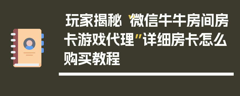 玩家揭秘“微信牛牛房间房卡游戏代理”详细房卡怎么购买教程