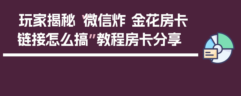 玩家揭秘“微信炸 金花房卡链接怎么搞”教程房卡分享