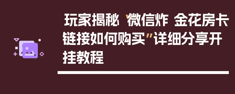 玩家揭秘“微信炸 金花房卡链接如何购买”详细分享开挂教程