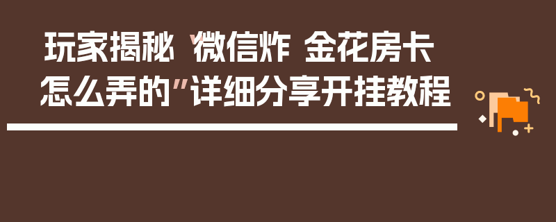 玩家揭秘“微信炸 金花房卡怎么弄的”详细分享开挂教程