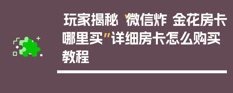玩家揭秘“微信炸 金花房卡哪里买”详细房卡怎么购买教程