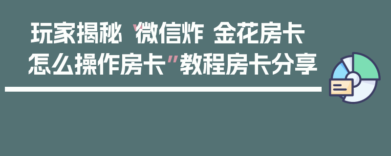 玩家揭秘“微信炸 金花房卡怎么操作房卡”教程房卡分享