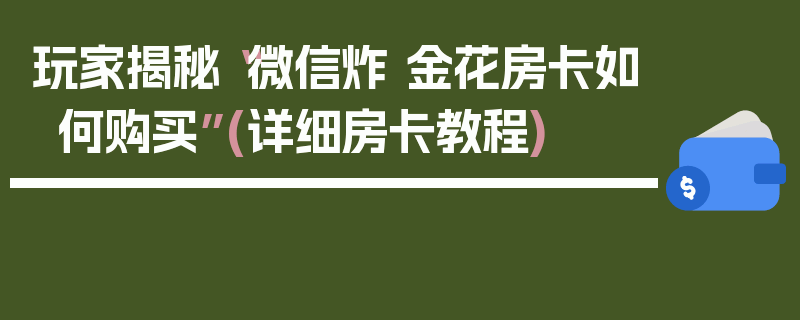 玩家揭秘“微信炸 金花房卡如何购买”(详细房卡教程)