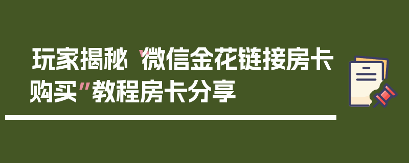 玩家揭秘“微信金花链接房卡购买”教程房卡分享