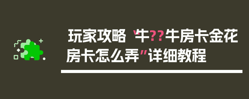 玩家攻略“牛??牛房卡金花房卡怎么弄”详细教程