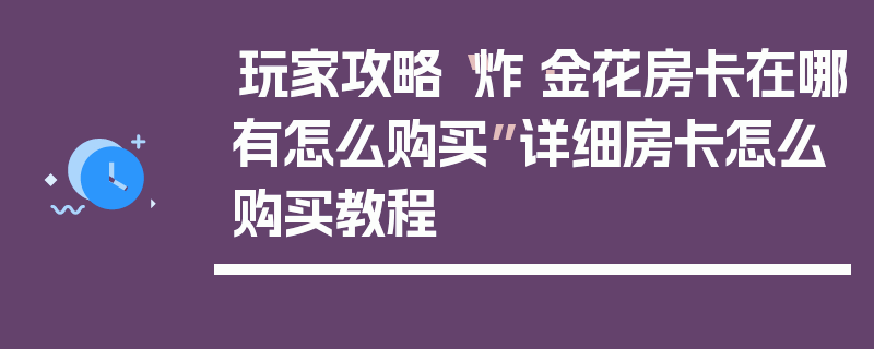 玩家攻略“炸·金花房卡在哪有怎么购买”详细房卡怎么购买教程