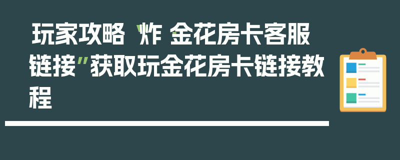 玩家攻略“炸·金花房卡客服链接”获取玩金花房卡链接教程
