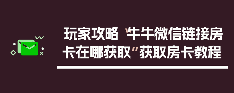 玩家攻略“牛牛微信链接房卡在哪获取”获取房卡教程