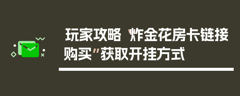 玩家攻略“炸金花房卡链接购买”获取开挂方式